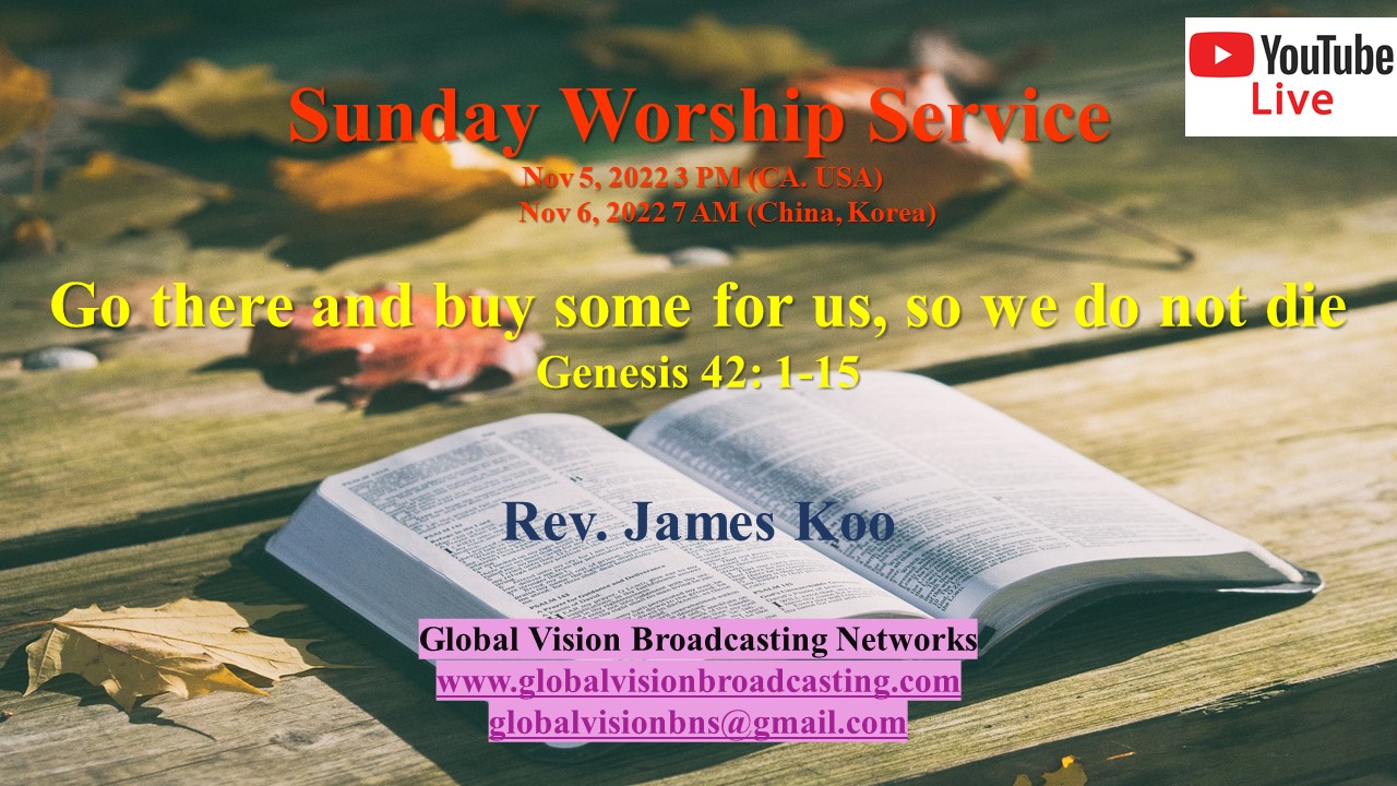 Sunday Worship Service – 가서 우리를 위하여 사오라 그리하면 우리가 죽지 아니하리라 Go there and buy some for us, so we do not die – 창세기 42: 1-15 Genesis 42: 1-15 (Korean, Chinese)